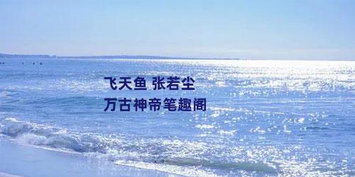 飞天鱼 张若尘万古神帝笔趣阁